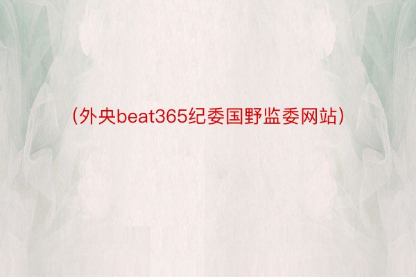 （外央beat365纪委国野监委网站）